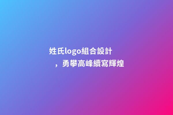 姓氏logo組合設計，勇攀高峰續寫輝煌-第1張-觀點-玄機派